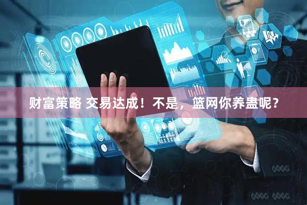 财富策略 交易达成！不是，篮网你养蛊呢？
