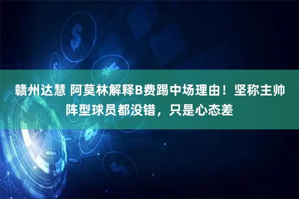 赣州达慧 阿莫林解释B费踢中场理由！坚称主帅阵型球员都没错，只是心态差