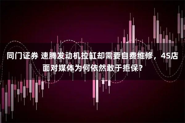 同门证券 速腾发动机拉缸却需要自费维修，4S店面对媒体为何依然敢于拒保？