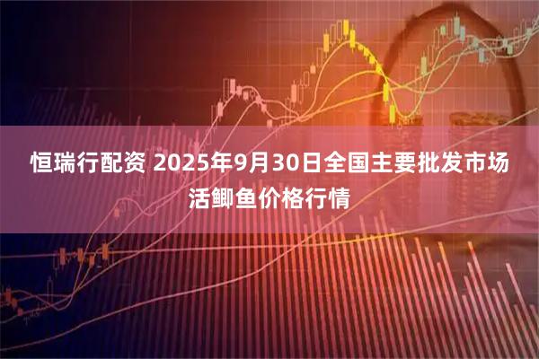 恒瑞行配资 2025年9月30日全国主要批发市场活鲫鱼价格行情