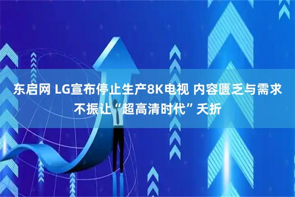 东启网 LG宣布停止生产8K电视 内容匮乏与需求不振让“超高清时代”夭折