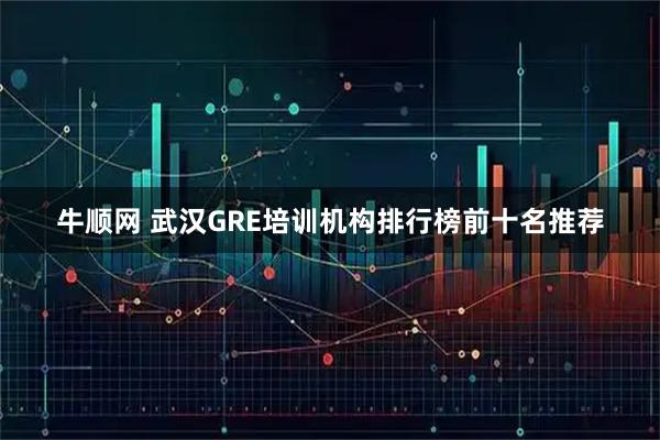 牛顺网 武汉GRE培训机构排行榜前十名推荐