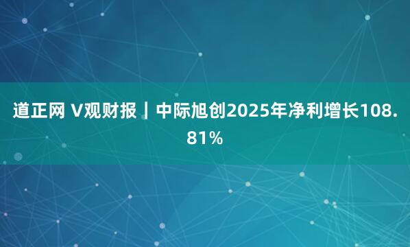 道正网 V观财报｜中际旭创2025年净利增长108.81%