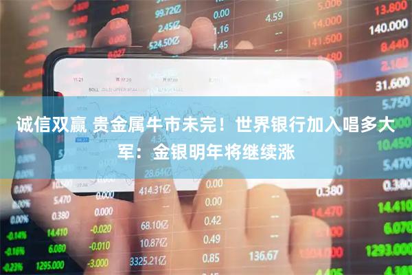 诚信双赢 贵金属牛市未完！世界银行加入唱多大军：金银明年将继续涨