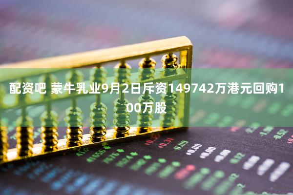 配资吧 蒙牛乳业9月2日斥资149742万港元回购100万股