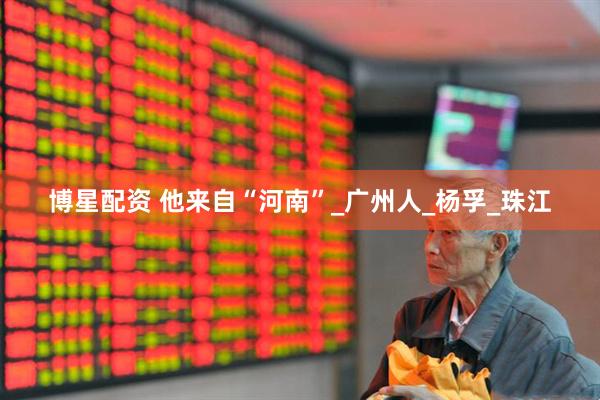 博星配资 他来自“河南”_广州人_杨孚_珠江